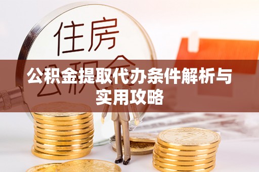 滦县公积金提取代办条件解析与实用攻略