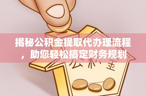 滦县揭秘公积金提取代办理流程，助您轻松搞定财务规划