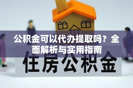 滦县公积金可以代办提取吗？全面解析与实用指南