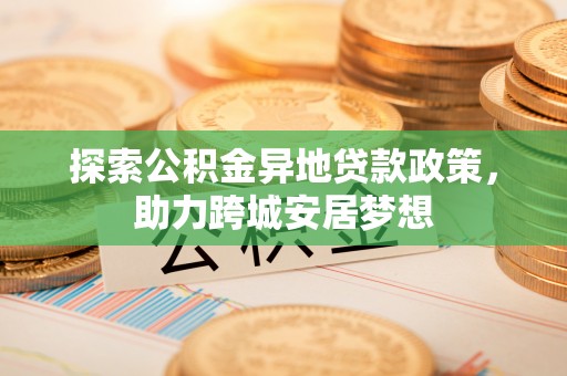 滦县探索公积金异地贷款政策，助力跨城安居梦想