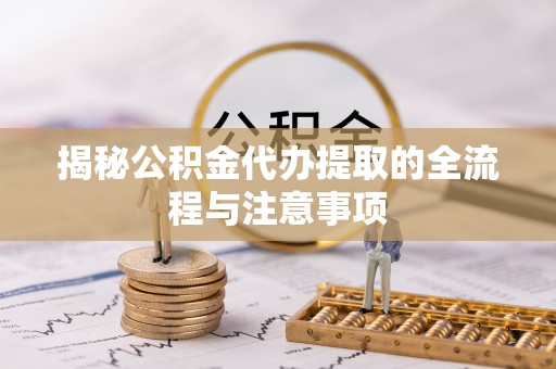滦县揭秘公积金代办提取的全流程与注意事项