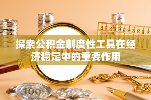 滦县探索公积金制度性工具在经济稳定中的重要作用