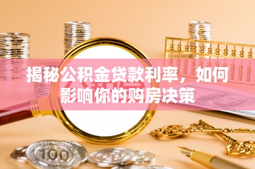 滦县揭秘公积金贷款利率，如何影响你的购房决策