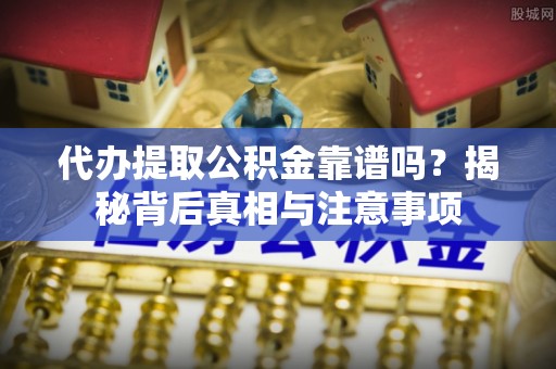 滦县代办提取公积金靠谱吗？揭秘背后真相与注意事项