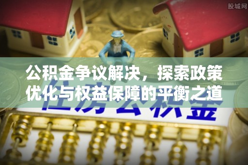 滦县公积金争议解决，探索政策优化与权益保障的平衡之道