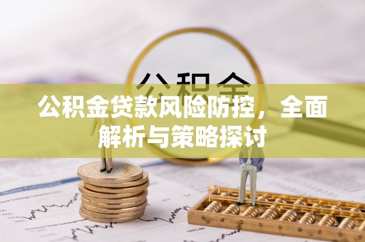 滦县公积金贷款风险防控，全面解析与策略探讨