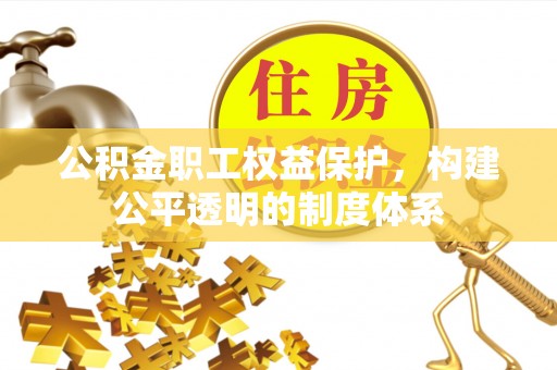 滦县公积金职工权益保护，构建公平透明的制度体系