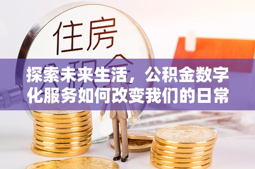 滦县探索未来生活，公积金数字化服务如何改变我们的日常