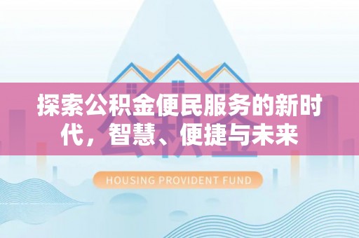 滦县探索公积金便民服务的新时代，智慧、便捷与未来