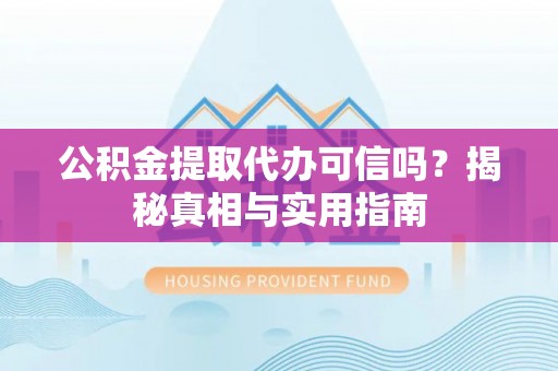 滦县公积金提取代办可信吗？揭秘真相与实用指南