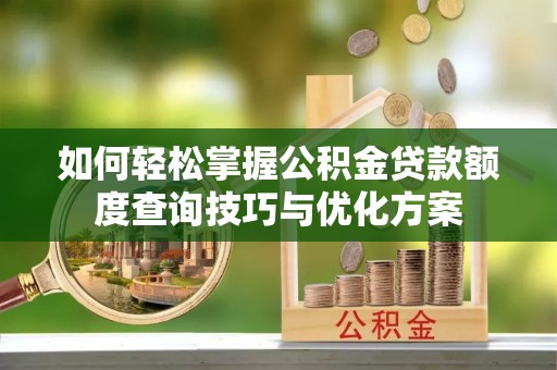 滦县如何轻松掌握公积金贷款额度查询技巧与优化方案