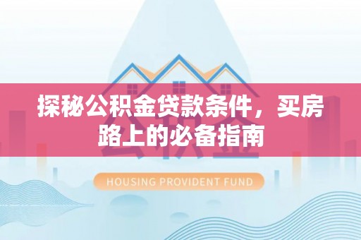 滦县探秘公积金贷款条件，买房路上的必备指南