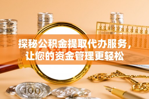 滦县探秘公积金提取代办服务，让您的资金管理更轻松