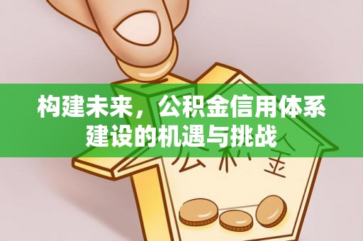 滦县构建未来，公积金信用体系建设的机遇与挑战