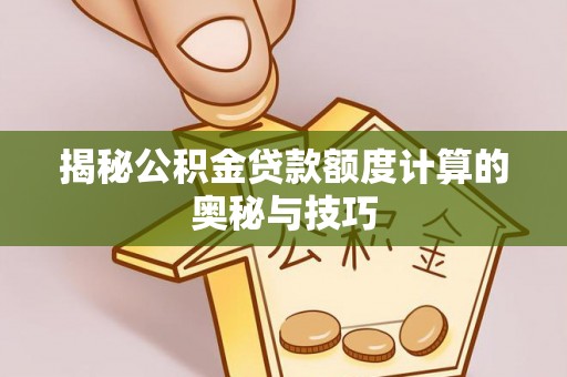 滦县揭秘公积金贷款额度计算的奥秘与技巧