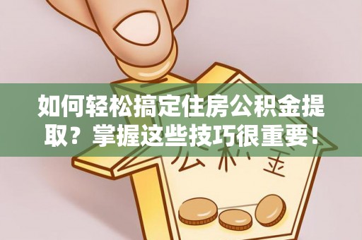 滦县如何轻松搞定住房公积金提取？掌握这些技巧很重要！