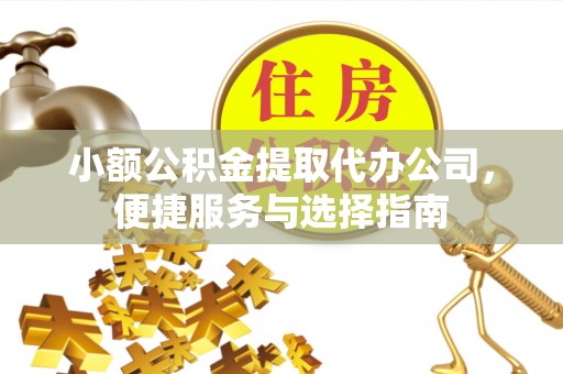 滦县小额公积金提取代办公司，便捷服务与选择指南