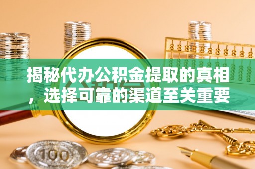 滦县揭秘代办公积金提取的真相，选择可靠的渠道至关重要