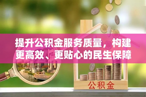 滦县提升公积金服务质量，构建更高效、更贴心的民生保障体系