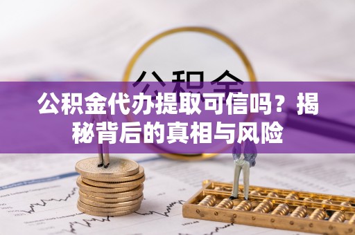滦县公积金代办提取可信吗？揭秘背后的真相与风险