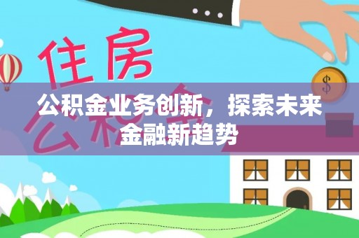 滦县公积金业务创新，探索未来金融新趋势