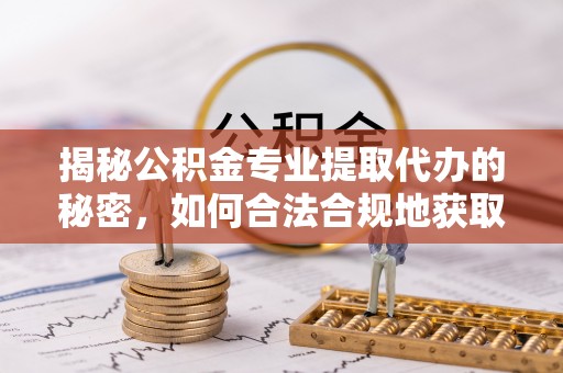 滦县揭秘公积金专业提取代办的秘密，如何合法合规地获取你的住房基金？