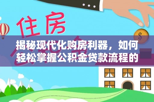 滦县揭秘现代化购房利器，如何轻松掌握公积金贷款流程的每一个细节
