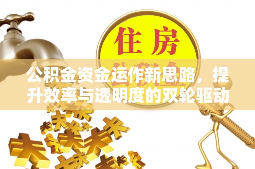 滦县公积金资金运作新思路，提升效率与透明度的双轮驱动