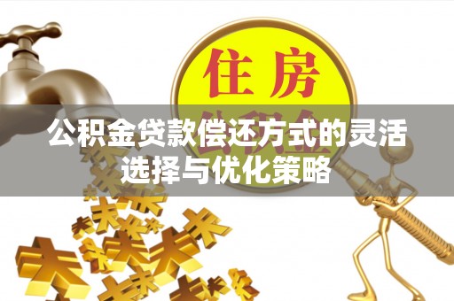 滦县公积金贷款偿还方式的灵活选择与优化策略