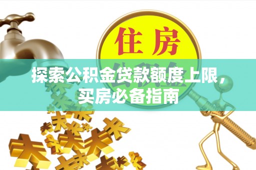 滦县探索公积金贷款额度上限，买房必备指南
