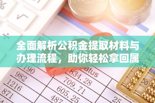 滦县全面解析公积金提取材料与办理流程，助你轻松拿回属于自己的钱