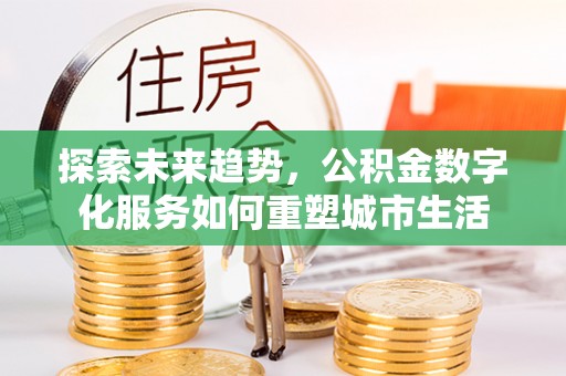 滦县探索未来趋势，公积金数字化服务如何重塑城市生活