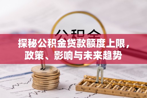 滦县探秘公积金贷款额度上限，政策、影响与未来趋势