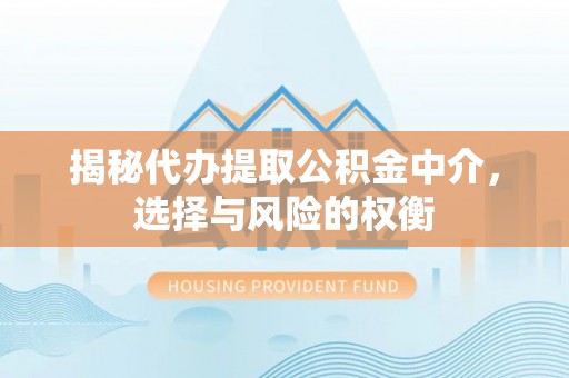 滦县揭秘代办提取公积金中介，选择与风险的权衡
