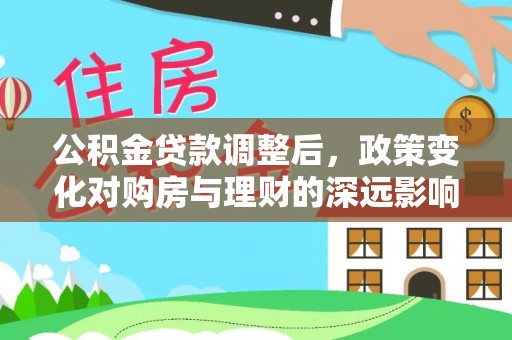 滦县公积金贷款调整后，政策变化对购房与理财的深远影响