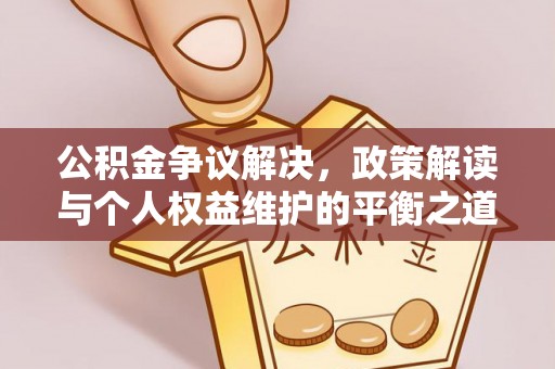滦县公积金争议解决，政策解读与个人权益维护的平衡之道