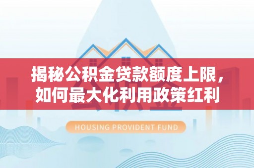 滦县揭秘公积金贷款额度上限，如何最大化利用政策红利