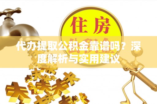 滦县代办提取公积金靠谱吗？深度解析与实用建议