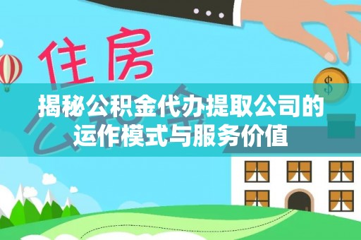 滦县揭秘公积金代办提取公司的运作模式与服务价值