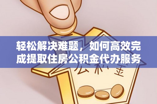 滦县轻松解决难题，如何高效完成提取住房公积金代办服务