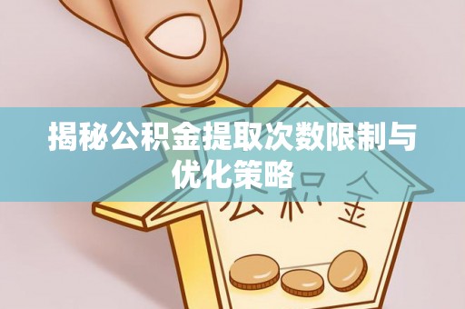 滦县揭秘公积金提取次数限制与优化策略