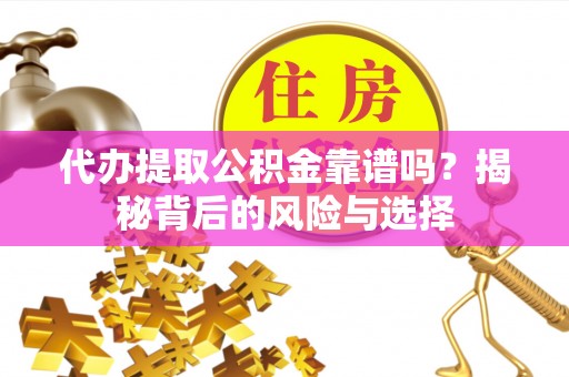 滦县代办提取公积金靠谱吗？揭秘背后的风险与选择
