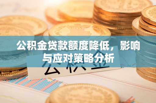 滦县公积金贷款额度降低，影响与应对策略分析