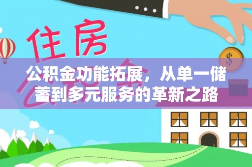 滦县公积金功能拓展，从单一储蓄到多元服务的革新之路