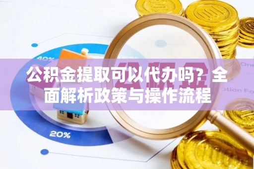 滦县公积金提取可以代办吗？全面解析政策与操作流程