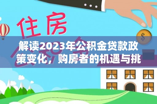 滦县解读2023年公积金贷款政策变化，购房者的机遇与挑战