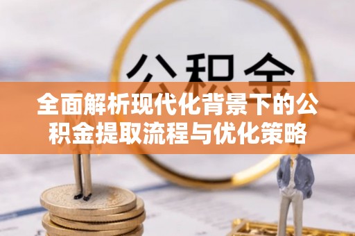 滦县全面解析现代化背景下的公积金提取流程与优化策略