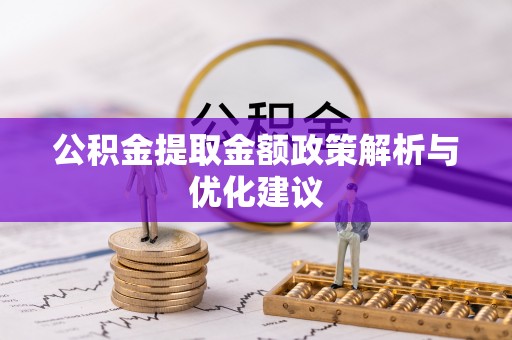 滦县公积金提取金额政策解析与优化建议
