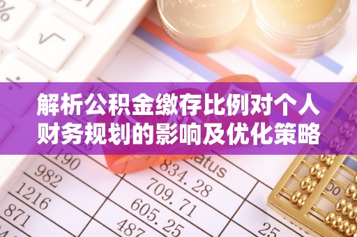 滦县解析公积金缴存比例对个人财务规划的影响及优化策略