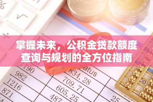 滦县掌握未来，公积金贷款额度查询与规划的全方位指南